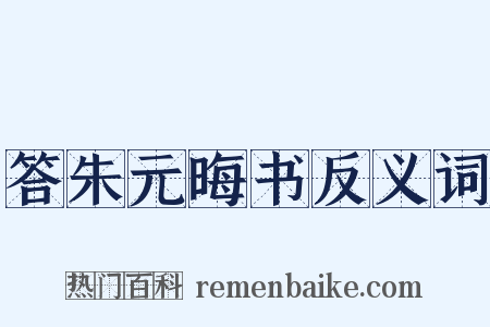 答朱元晦书反义词是什么意思的图片